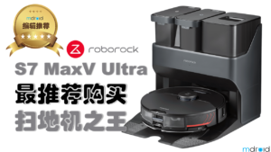 Roborock S7 MaxV Ultra：最推荐购买扫地机之王