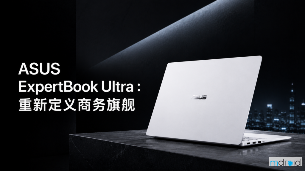 ASUS ExpertBook Ultra ：重新定义旗舰商务笔记本电脑